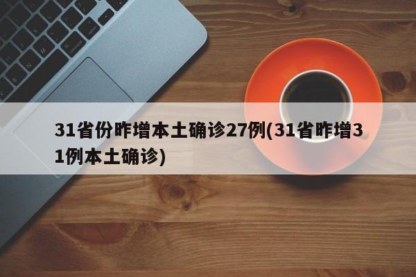 31省份昨增本土确诊27例(31省昨增31例本土确诊)
