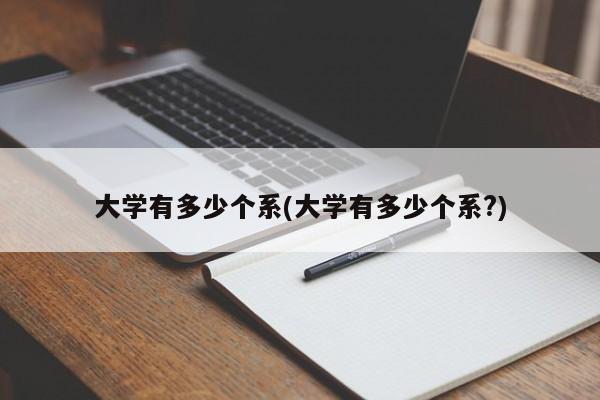 大学有多少个系(大学有多少个系?)