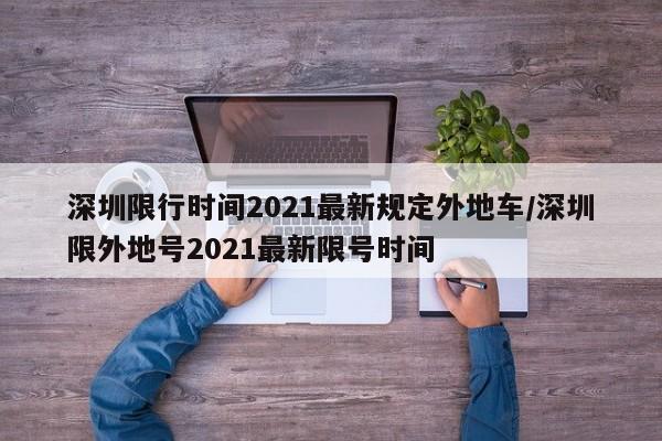 深圳限行时间2021最新规定外地车/深圳限外地号2021最新限号时间