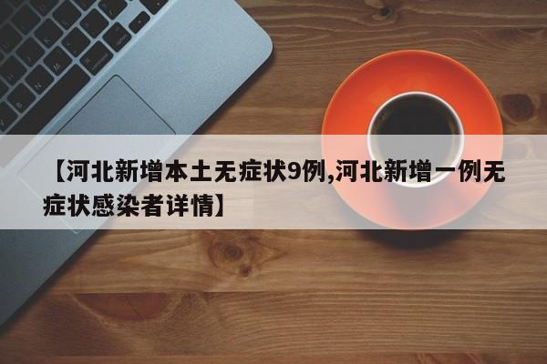 【河北新增本土无症状9例,河北新增一例无症状感染者详情】