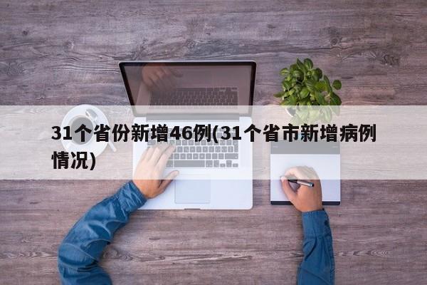 31个省份新增46例(31个省市新增病例情况)