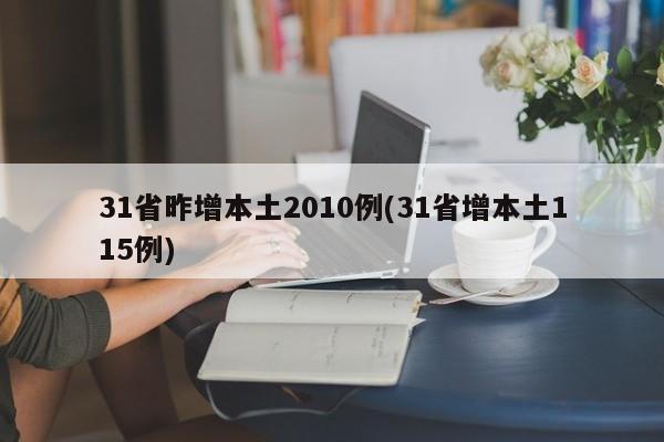 31省昨增本土2010例(31省增本土115例)