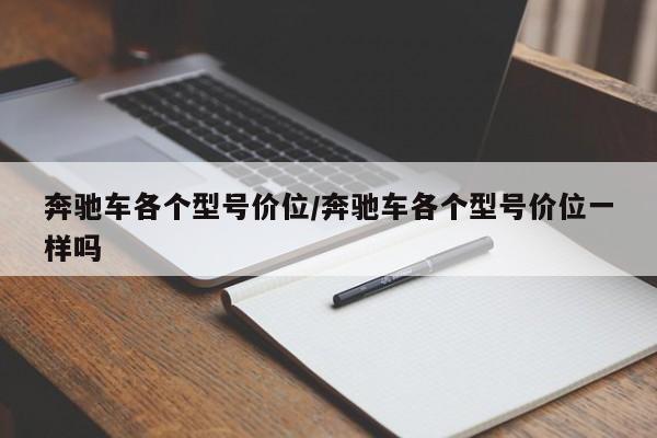 奔驰车各个型号价位/奔驰车各个型号价位一样吗