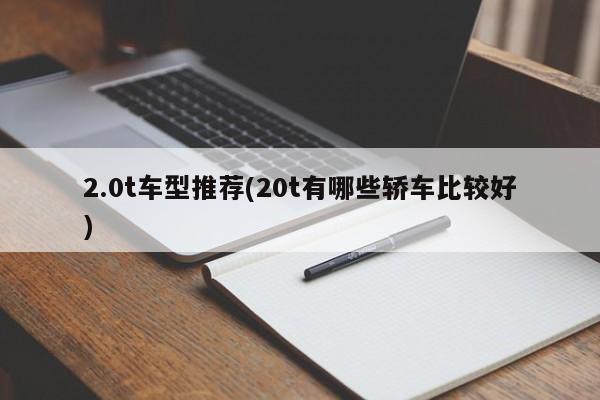 2.0t车型推荐(20t有哪些轿车比较好)
