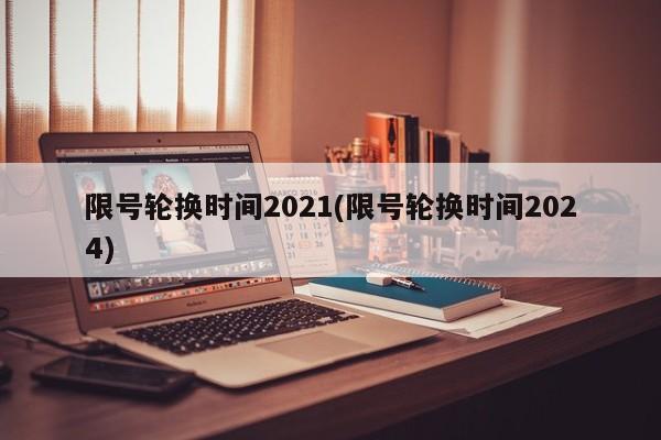 限号轮换时间2021(限号轮换时间2024)