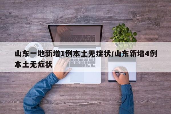 山东一地新增1例本土无症状/山东新增4例本土无症状