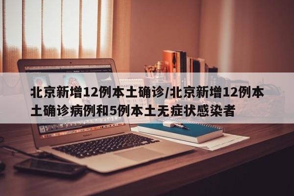北京新增12例本土确诊/北京新增12例本土确诊病例和5例本土无症状感染者