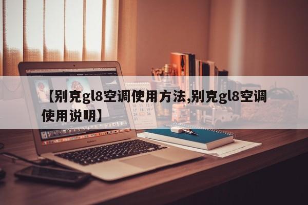 【别克gl8空调使用方法,别克gl8空调使用说明】