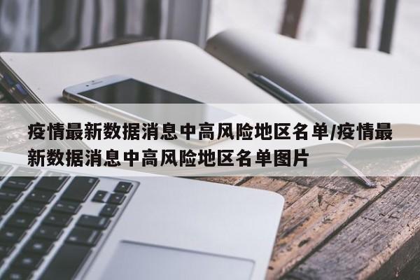 疫情最新数据消息中高风险地区名单/疫情最新数据消息中高风险地区名单图片