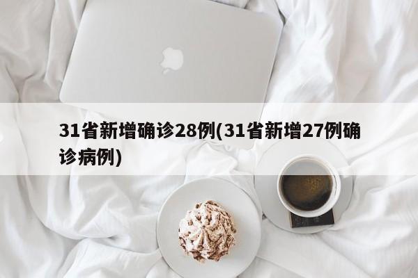 31省新增确诊28例(31省新增27例确诊病例)