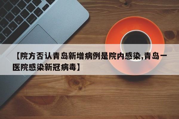 【院方否认青岛新增病例是院内感染,青岛一医院感染新冠病毒】