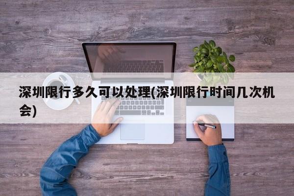 深圳限行多久可以处理(深圳限行时间几次机会)