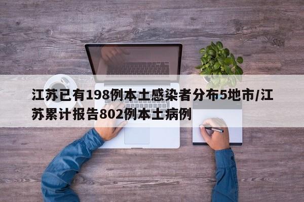 江苏已有198例本土感染者分布5地市/江苏累计报告802例本土病例