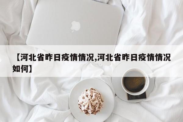 【河北省昨日疫情情况,河北省昨日疫情情况如何】