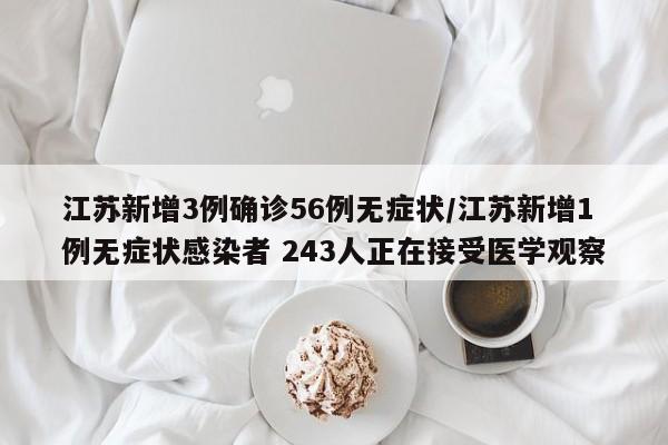 江苏新增3例确诊56例无症状/江苏新增1例无症状感染者 243人正在接受医学观察