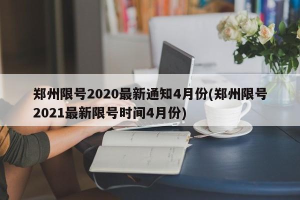 郑州限号2020最新通知4月份(郑州限号2021最新限号时间4月份)