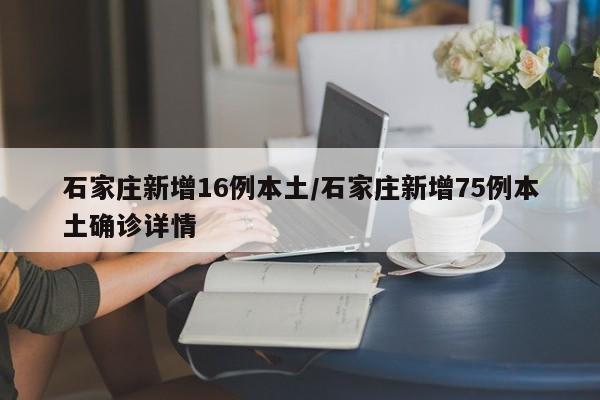 石家庄新增16例本土/石家庄新增75例本土确诊详情
