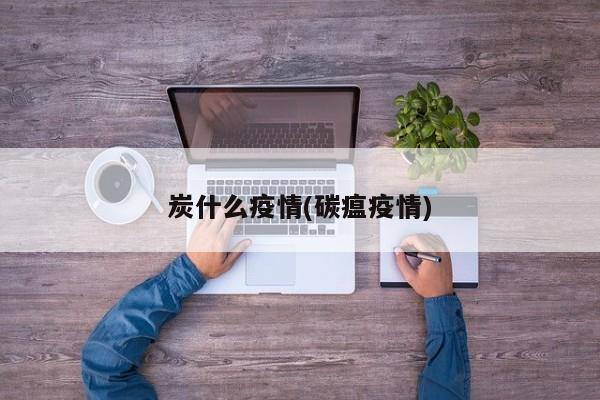 炭什么疫情(碳瘟疫情)