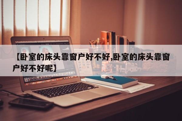【卧室的床头靠窗户好不好,卧室的床头靠窗户好不好呢】