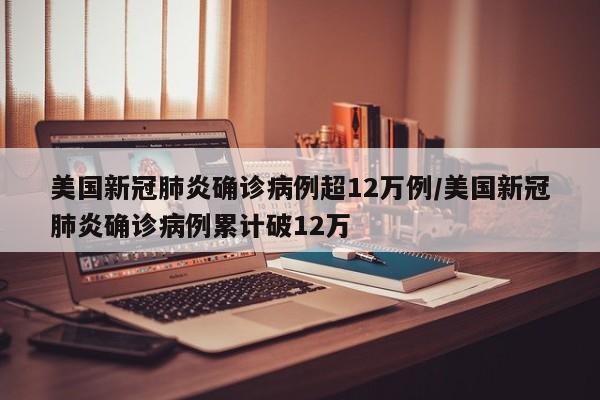 美国新冠肺炎确诊病例超12万例/美国新冠肺炎确诊病例累计破12万