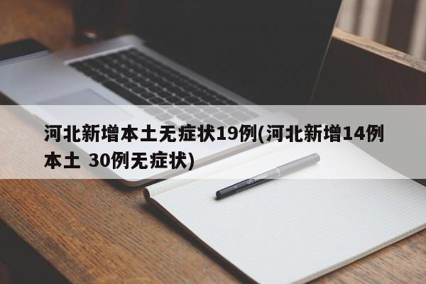 河北新增本土无症状19例(河北新增14例本土 30例无症状)