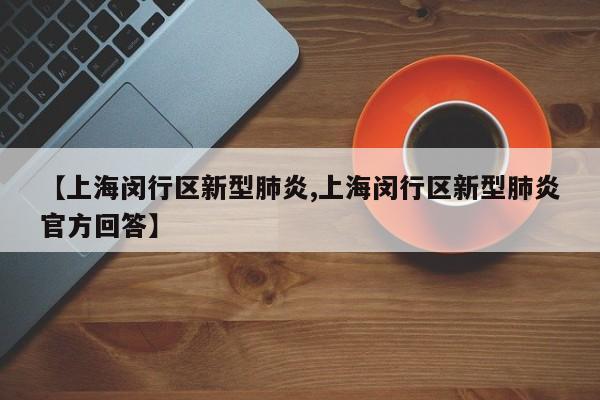 【上海闵行区新型肺炎,上海闵行区新型肺炎官方回答】