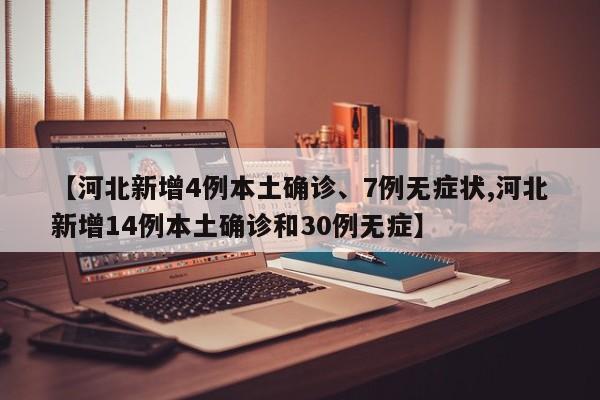 【河北新增4例本土确诊、7例无症状,河北新增14例本土确诊和30例无症】