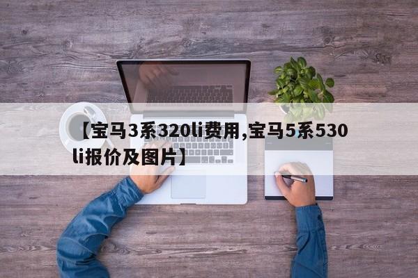 【宝马3系320li费用,宝马5系530li报价及图片】