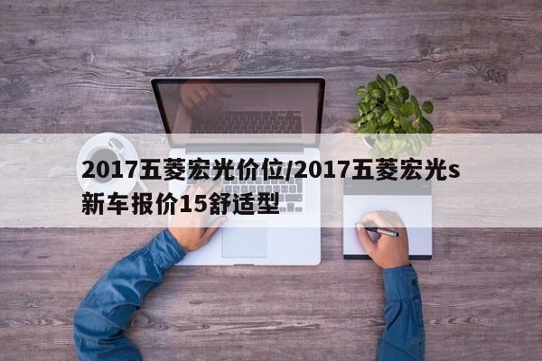 2017五菱宏光价位/2017五菱宏光s新车报价15舒适型