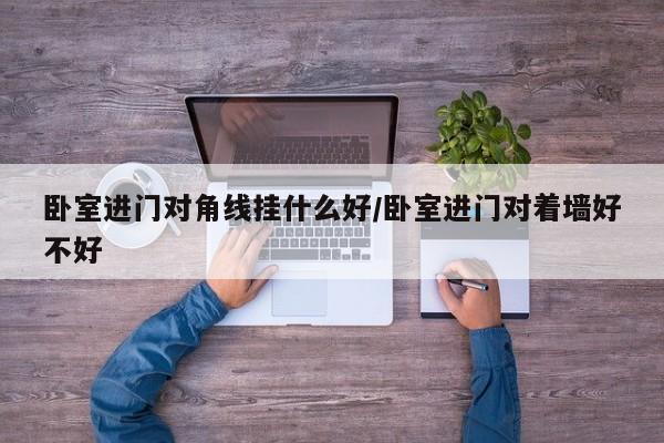 卧室进门对角线挂什么好/卧室进门对着墙好不好