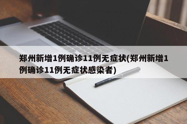 郑州新增1例确诊11例无症状(郑州新增1例确诊11例无症状感染者)