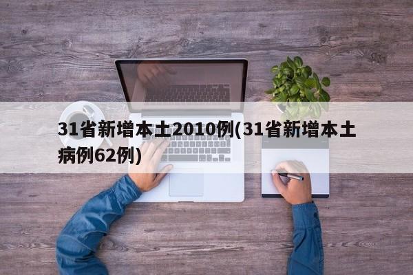 31省新增本土2010例(31省新增本土病例62例)