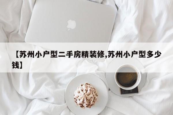 【苏州小户型二手房精装修,苏州小户型多少钱】