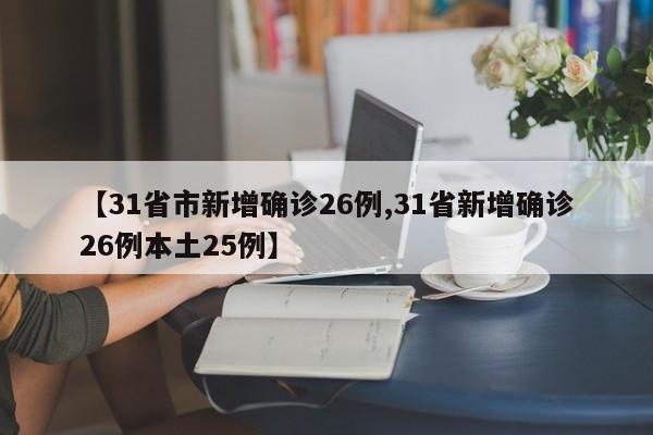 【31省市新增确诊26例,31省新增确诊26例本土25例】