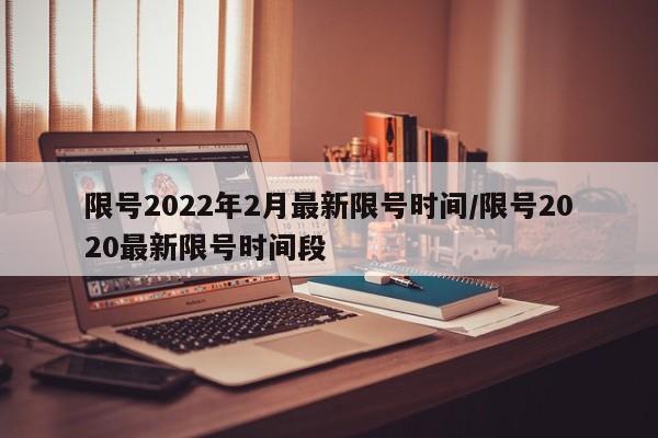 限号2022年2月最新限号时间/限号2020最新限号时间段