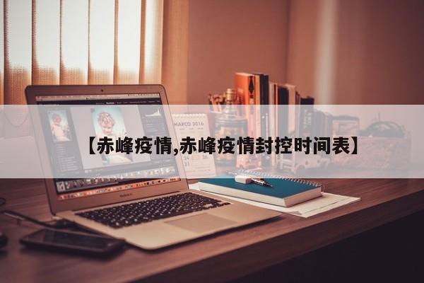 【赤峰疫情,赤峰疫情封控时间表】