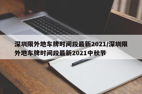 深圳限外地车牌时间段最新2021/深圳限外地车牌时间段最新2021中秋节