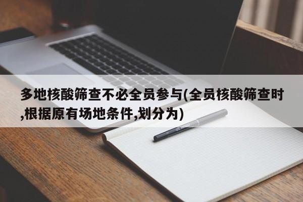 多地核酸筛查不必全员参与(全员核酸筛查时,根据原有场地条件,划分为)
