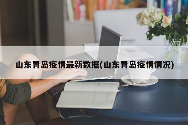 山东青岛疫情最新数据(山东青岛疫情情况)