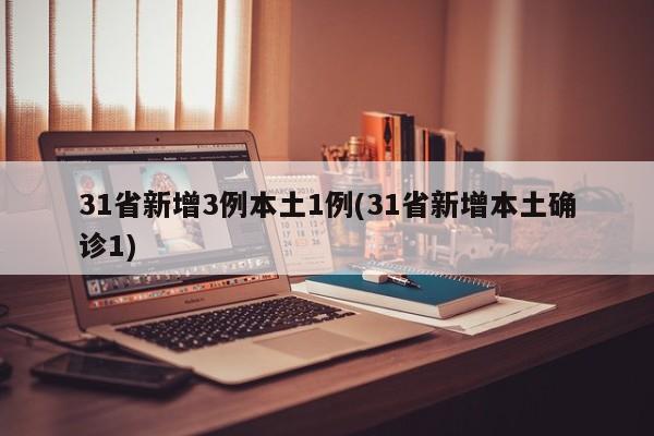 31省新增3例本土1例(31省新增本土确诊1)