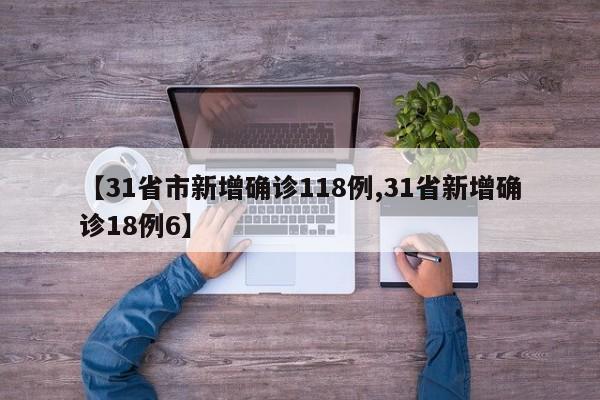 【31省市新增确诊118例,31省新增确诊18例6】