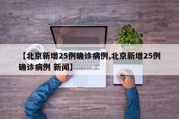 【北京新增25例确诊病例,北京新增25例确诊病例 新闻】
