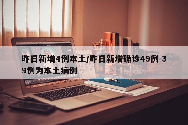 昨日新增4例本土/昨日新增确诊49例 39例为本土病例