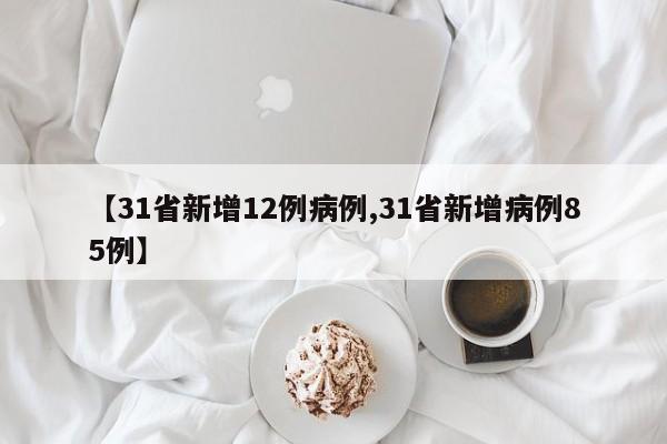 【31省新增12例病例,31省新增病例85例】