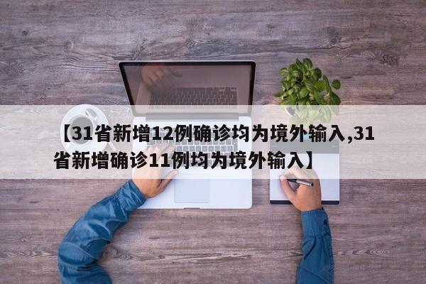 【31省新增12例确诊均为境外输入,31省新增确诊11例均为境外输入】