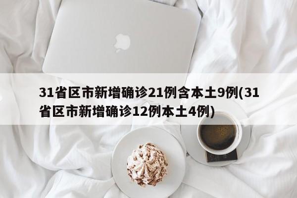 31省区市新增确诊21例含本土9例(31省区市新增确诊12例本土4例)