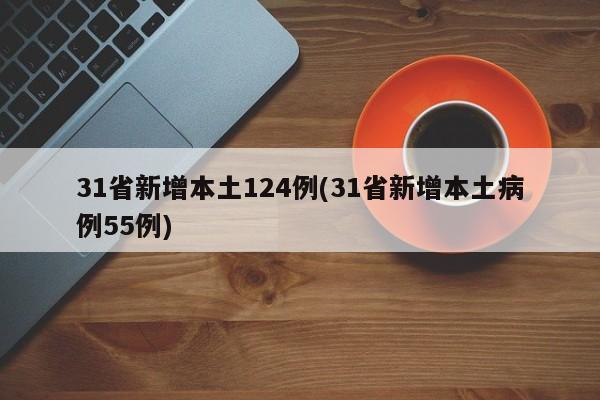31省新增本土124例(31省新增本土病例55例)
