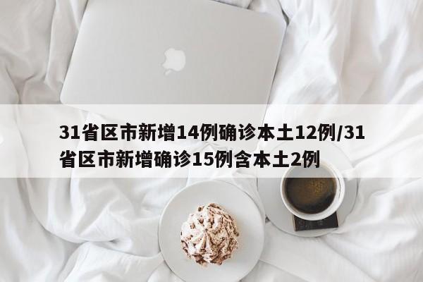 31省区市新增14例确诊本土12例/31省区市新增确诊15例含本土2例
