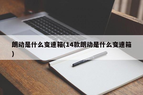 朗动是什么变速箱(14款朗动是什么变速箱)
