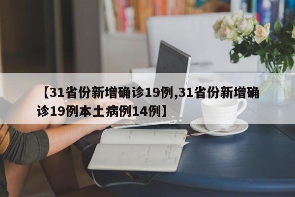 【31省份新增确诊19例,31省份新增确诊19例本土病例14例】